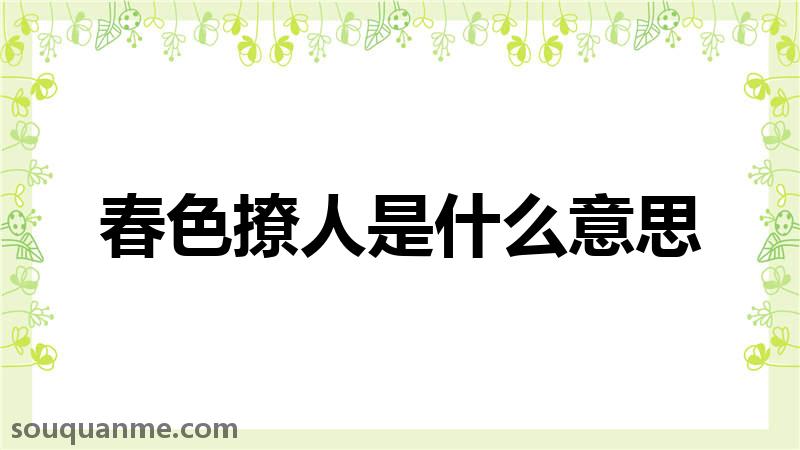 春色撩人是什么意思 春色撩人的拼音 春色撩人的成语解释